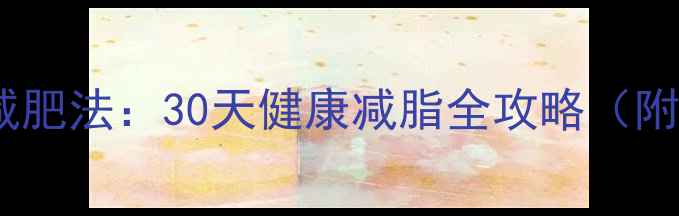 图片 科学有效的居家减肥法：30天健康减脂全攻略（附饮食运动计划）1