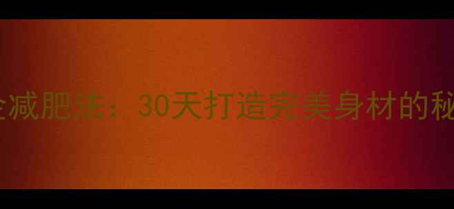图片 科学有效的睡前黄金减肥法：30天打造完美身材的秘诀（附专业方案）1