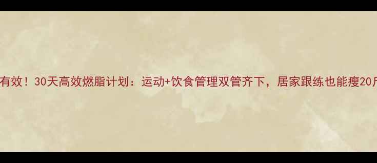 图片 科学有效！30天高效燃脂计划：运动+饮食管理双管齐下，居家跟练也能瘦20斤！1