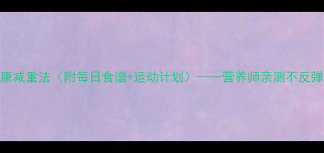 图片 科学有效！7天健康减重法（附每日食谱+运动计划）——营养师亲测不反弹的代谢提升方案2