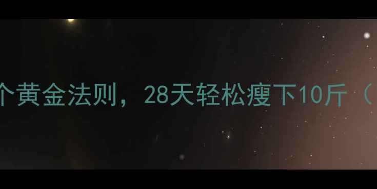 图片 科学有效！无需运动的3个黄金法则，28天轻松瘦下10斤（附国家卫健委认证食谱）