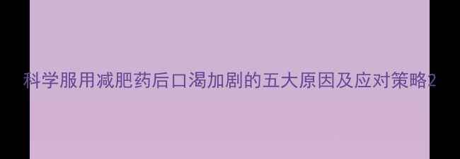 图片 科学服用减肥药后口渴加剧的五大原因及应对策略2