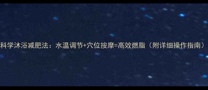 图片 科学沐浴减肥法：水温调节+穴位按摩=高效燃脂（附详细操作指南）