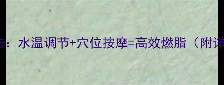 图片 科学沐浴减肥法：水温调节+穴位按摩=高效燃脂（附详细操作指南）1