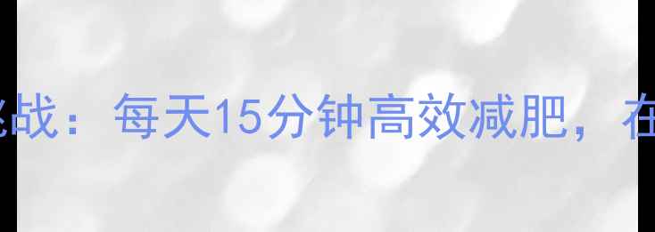 图片 科学燃脂广播体操30天挑战：每天15分钟高效减肥，在家也能轻松瘦成闪电！1