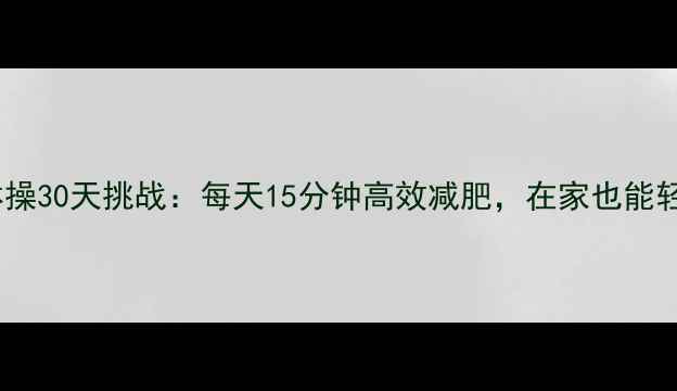 图片 科学燃脂广播体操30天挑战：每天15分钟高效减肥，在家也能轻松瘦成闪电！2