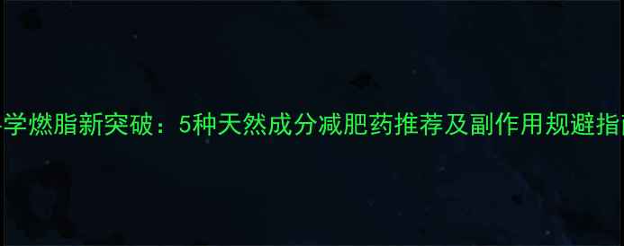 图片 科学燃脂新突破：5种天然成分减肥药推荐及副作用规避指南