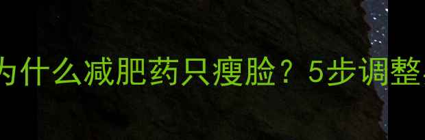 图片 科学瘦全身：为什么减肥药只瘦脸？5步调整实现均匀减脂2