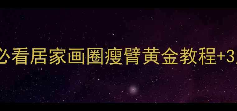 图片 科学瘦手臂必看居家画圈瘦臂黄金教程+3周蜕变计划1