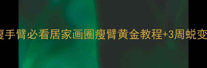 图片 科学瘦手臂必看居家画圈瘦臂黄金教程+3周蜕变计划2