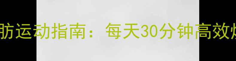 图片 科学瘦脂肪运动指南：每天30分钟高效燃脂方案1
