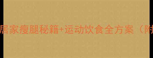 图片 科学瘦脚指南30天居家瘦腿秘籍+运动饮食全方案（附真人实测对比图）