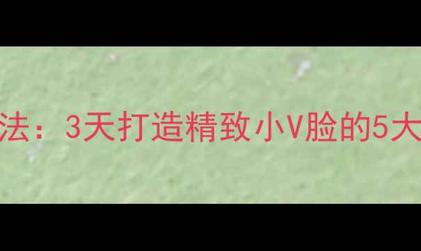 图片 科学瘦脸法：3天打造精致小V脸的5大核心技巧