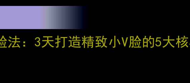 图片 科学瘦脸法：3天打造精致小V脸的5大核心技巧1