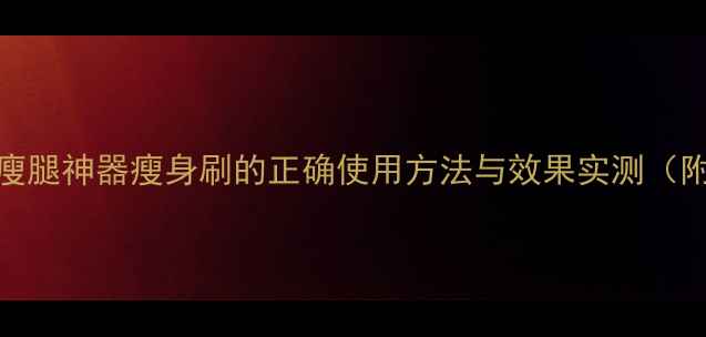 图片 科学瘦腿指南居家瘦腿神器瘦身刷的正确使用方法与效果实测（附穴位按摩全攻略）