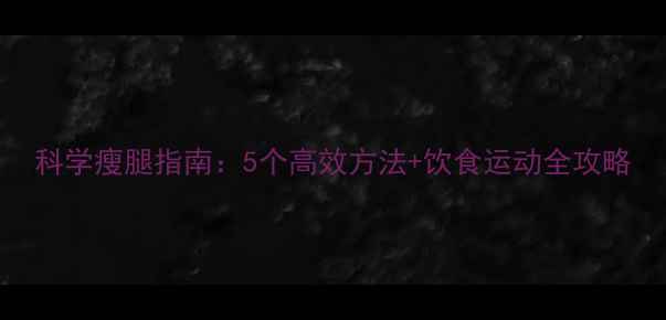 图片 科学瘦腿指南：5个高效方法+饮食运动全攻略