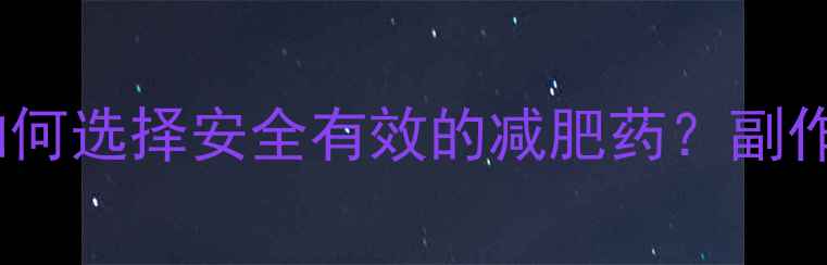 图片 科学瘦身指南：如何选择安全有效的减肥药？副作用与注意事项全1