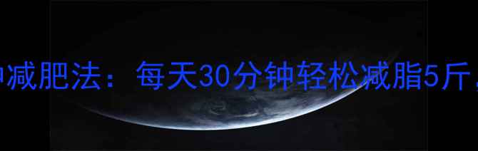 图片 科学睡前30分钟减肥法：每天30分钟轻松减脂5斤，专家验证有效