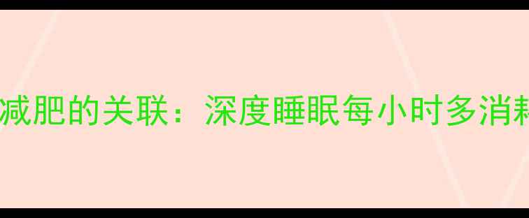 图片 科学睡眠与减肥的关联：深度睡眠每小时多消耗150大卡！