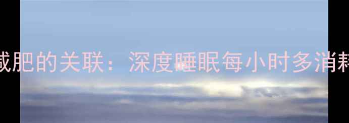 图片 科学睡眠与减肥的关联：深度睡眠每小时多消耗150大卡！2