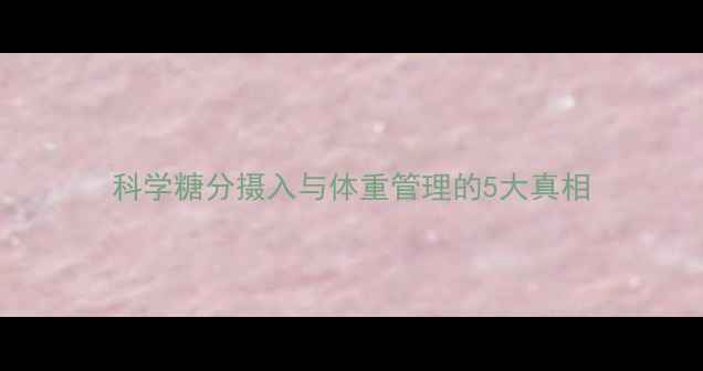 图片 科学糖分摄入与体重管理的5大真相