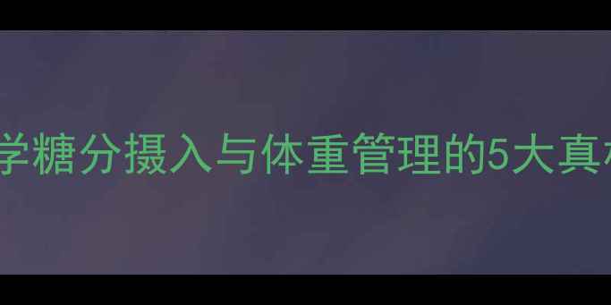 图片 科学糖分摄入与体重管理的5大真相1