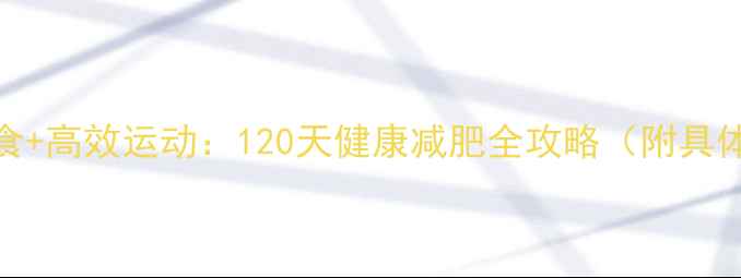 图片 科学节食+高效运动：120天健康减肥全攻略（附具体方案）