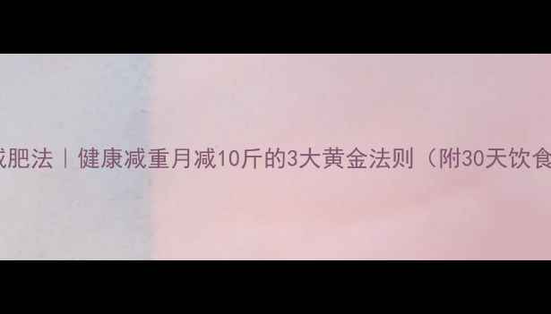 图片 科学节食减肥法｜健康减重月减10斤的3大黄金法则（附30天饮食计划表）1