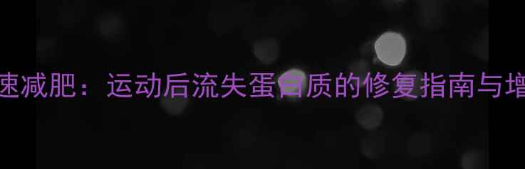 图片 科学补蛋白加速减肥：运动后流失蛋白质的修复指南与增肌减脂全攻略