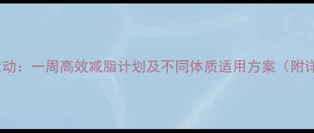 图片 科学规划减肥运动：一周高效减脂计划及不同体质适用方案（附详细执行指南）1