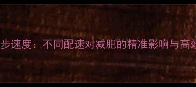 图片 科学规划跑步速度：不同配速对减肥的精准影响与高效训练方案2