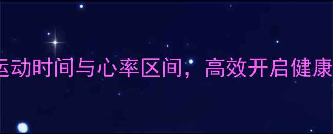 图片 科学规划运动时间与心率区间，高效开启健康燃脂模式2