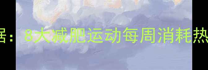 图片 科学规划运动量！最新数据：8大减肥运动每周消耗热量排行榜及最佳训练方案2