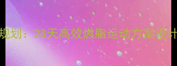 图片 科学规划：28天高效燃脂运动方案设计原理