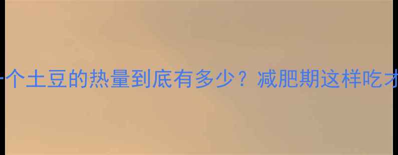 图片 科学解读一个土豆的热量到底有多少？减肥期这样吃才不会胖！1