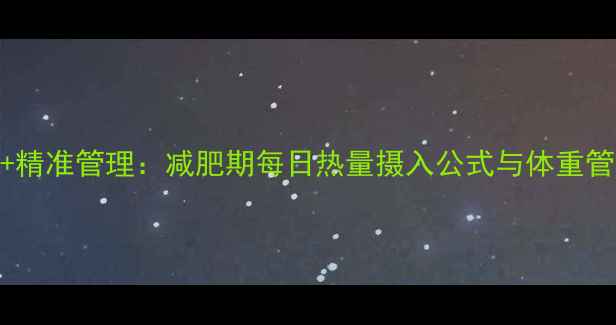 图片 科学计算+精准管理：减肥期每日热量摄入公式与体重管理全攻略