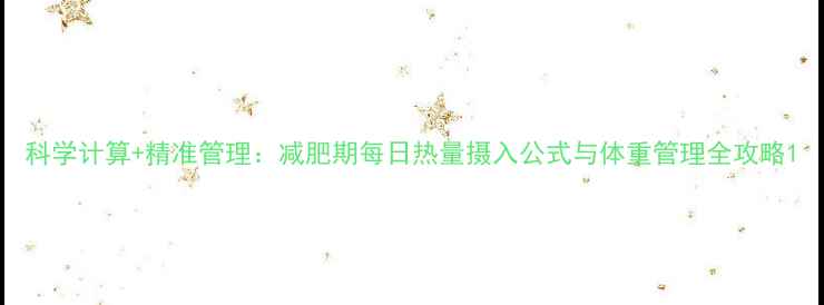 图片 科学计算+精准管理：减肥期每日热量摄入公式与体重管理全攻略1