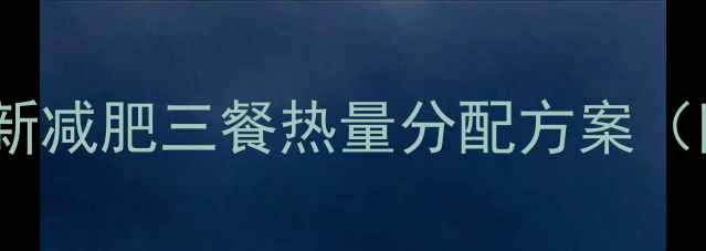 图片 科学计算+高效燃脂最新减肥三餐热量分配方案（附每日食谱+热量表）2