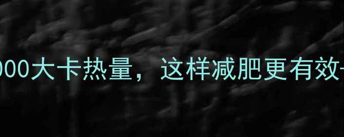 图片 科学计算一天消耗1000大卡热量，这样减肥更有效——高效燃脂全攻略