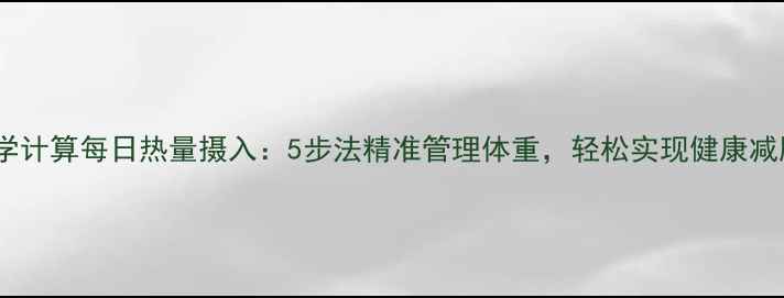 图片 科学计算每日热量摄入：5步法精准管理体重，轻松实现健康减肥1