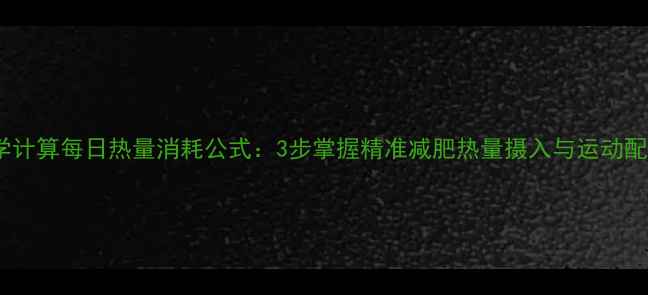 图片 科学计算每日热量消耗公式：3步掌握精准减肥热量摄入与运动配比2