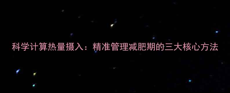 图片 科学计算热量摄入：精准管理减肥期的三大核心方法
