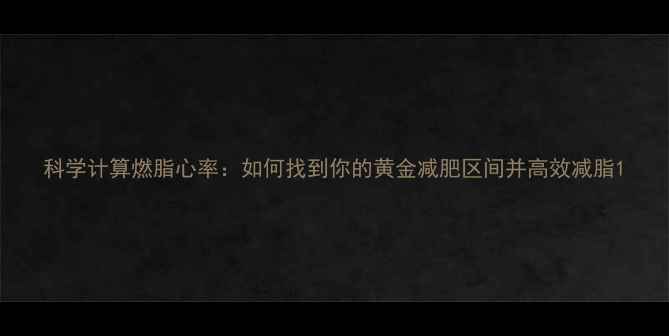 图片 科学计算燃脂心率：如何找到你的黄金减肥区间并高效减脂1