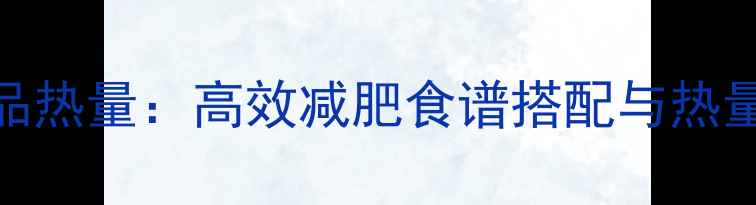 图片 科学计算菜品热量：高效减肥食谱搭配与热量控制全攻略
