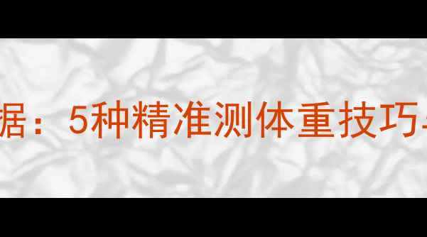 图片 科学记录体重数据：5种精准测体重技巧与实用记录方法2