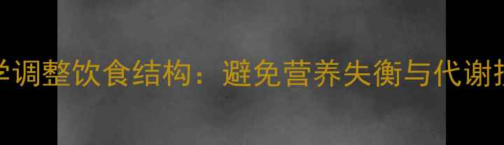 图片 科学调整饮食结构：避免营养失衡与代谢损伤