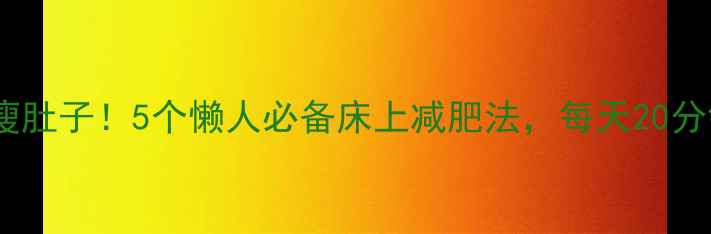 图片 科学躺着瘦肚子！5个懒人必备床上减肥法，每天20分钟月减5斤