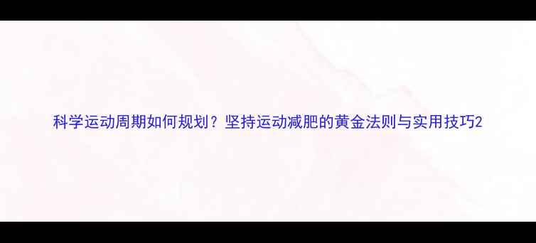 图片 科学运动周期如何规划？坚持运动减肥的黄金法则与实用技巧2