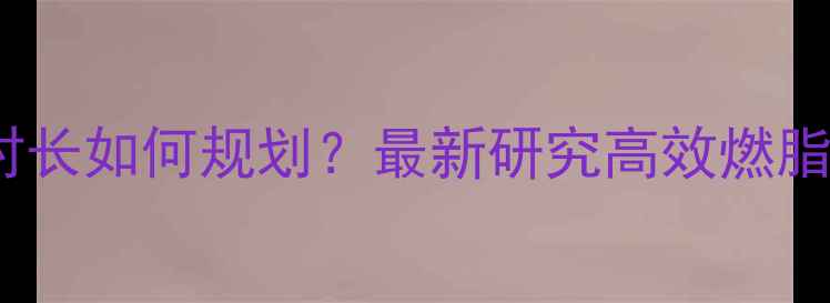 图片 科学运动时长如何规划？最新研究高效燃脂黄金法则1