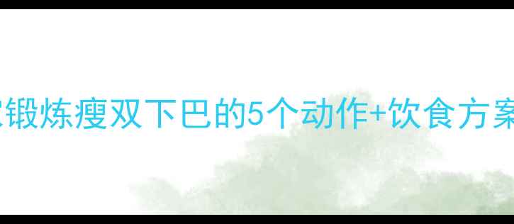 图片 科学运动法：居家锻炼瘦双下巴的5个动作+饮食方案（附训练计划）1